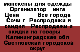 манекены для одежды › Организатор ­ инга › Цена ­ 100 - Все города, Сочи г. Распродажи и скидки » Распродажи и скидки на товары   . Калининградская обл.,Светловский городской округ 